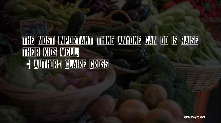 Claire Cross Quotes: The Most Important Thing Anyone Can Do Is Raise Their Kids Well.