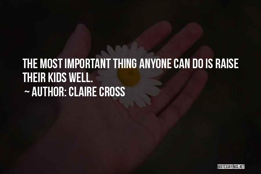 Claire Cross Quotes: The Most Important Thing Anyone Can Do Is Raise Their Kids Well.