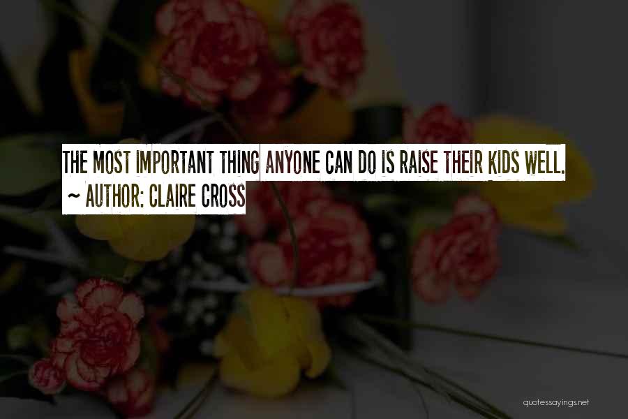 Claire Cross Quotes: The Most Important Thing Anyone Can Do Is Raise Their Kids Well.