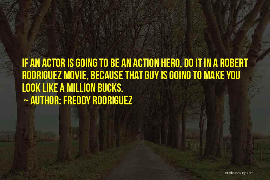 Freddy Rodriguez Quotes: If An Actor Is Going To Be An Action Hero, Do It In A Robert Rodriguez Movie, Because That Guy