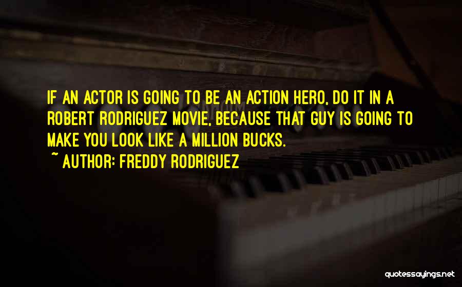 Freddy Rodriguez Quotes: If An Actor Is Going To Be An Action Hero, Do It In A Robert Rodriguez Movie, Because That Guy