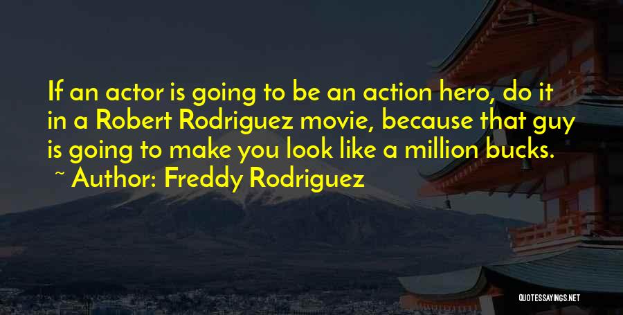 Freddy Rodriguez Quotes: If An Actor Is Going To Be An Action Hero, Do It In A Robert Rodriguez Movie, Because That Guy