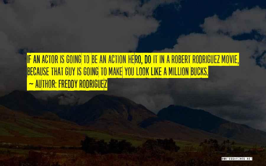 Freddy Rodriguez Quotes: If An Actor Is Going To Be An Action Hero, Do It In A Robert Rodriguez Movie, Because That Guy