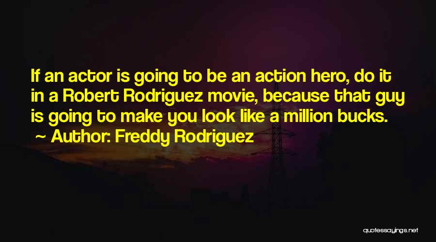 Freddy Rodriguez Quotes: If An Actor Is Going To Be An Action Hero, Do It In A Robert Rodriguez Movie, Because That Guy