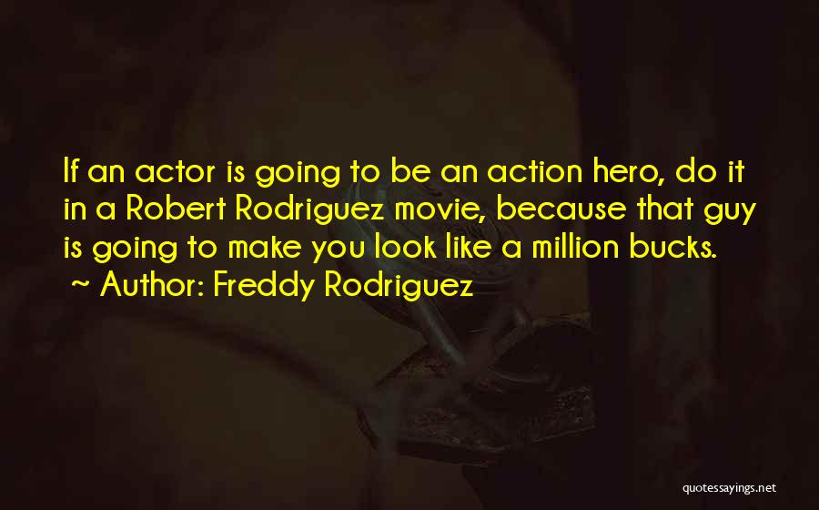 Freddy Rodriguez Quotes: If An Actor Is Going To Be An Action Hero, Do It In A Robert Rodriguez Movie, Because That Guy