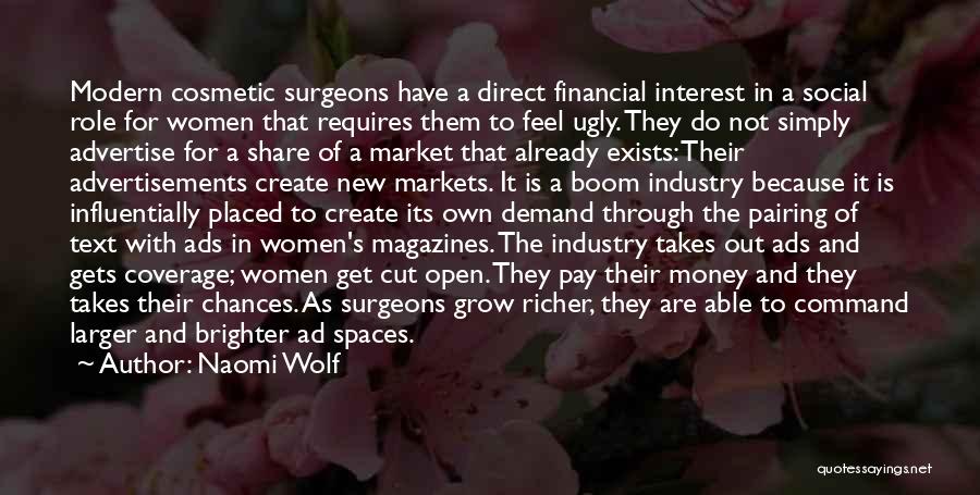 Naomi Wolf Quotes: Modern Cosmetic Surgeons Have A Direct Financial Interest In A Social Role For Women That Requires Them To Feel Ugly.