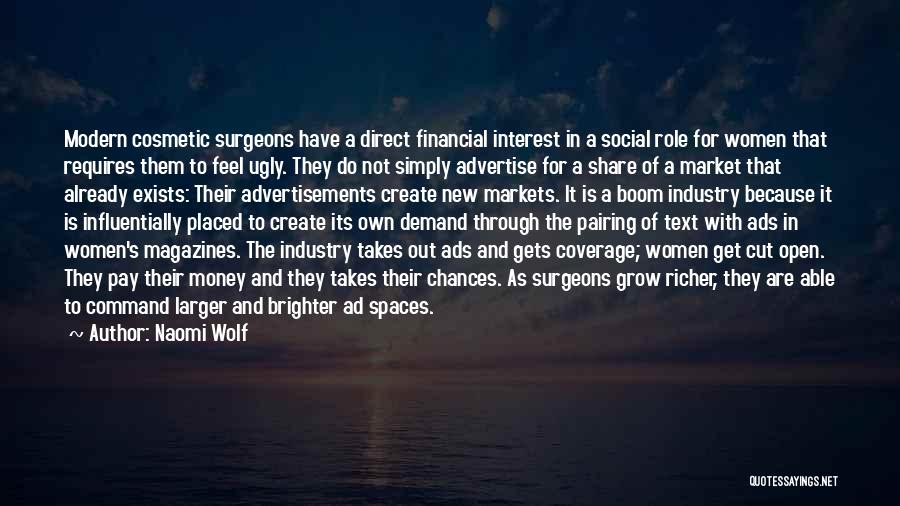 Naomi Wolf Quotes: Modern Cosmetic Surgeons Have A Direct Financial Interest In A Social Role For Women That Requires Them To Feel Ugly.