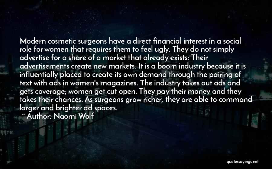 Naomi Wolf Quotes: Modern Cosmetic Surgeons Have A Direct Financial Interest In A Social Role For Women That Requires Them To Feel Ugly.