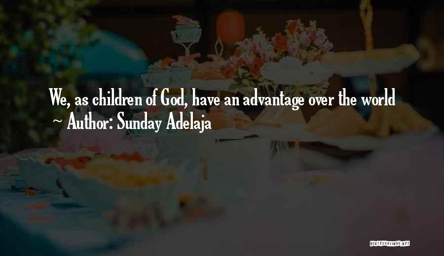 Sunday Adelaja Quotes: We, As Children Of God, Have An Advantage Over The World