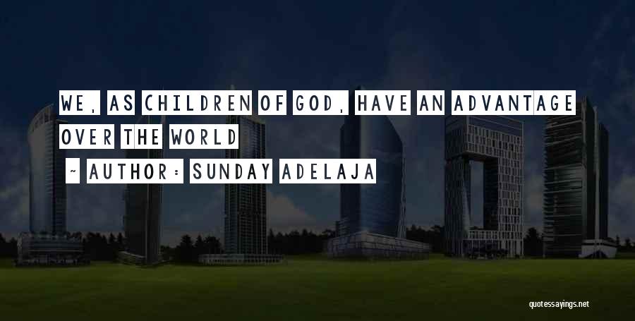 Sunday Adelaja Quotes: We, As Children Of God, Have An Advantage Over The World