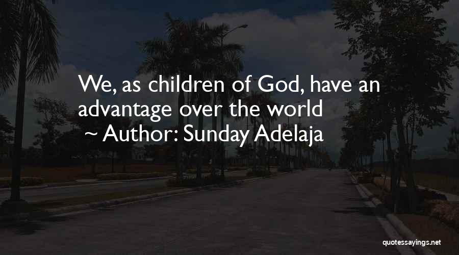 Sunday Adelaja Quotes: We, As Children Of God, Have An Advantage Over The World