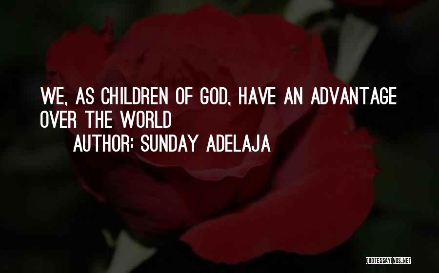 Sunday Adelaja Quotes: We, As Children Of God, Have An Advantage Over The World