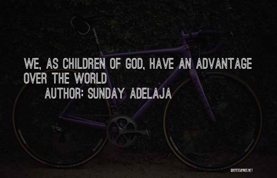 Sunday Adelaja Quotes: We, As Children Of God, Have An Advantage Over The World