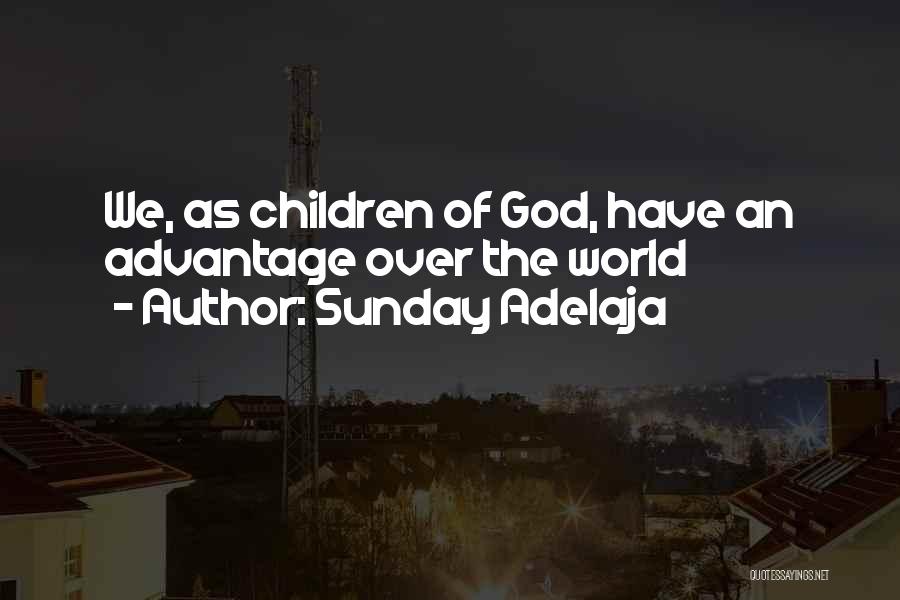 Sunday Adelaja Quotes: We, As Children Of God, Have An Advantage Over The World