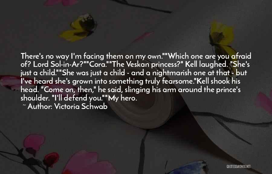 Victoria Schwab Quotes: There's No Way I'm Facing Them On My Own.which One Are You Afraid Of? Lord Sol-in-ar?cora.the Veskan Princess? Kell Laughed.