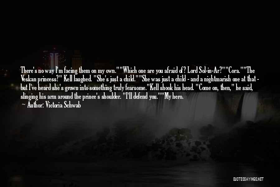 Victoria Schwab Quotes: There's No Way I'm Facing Them On My Own.which One Are You Afraid Of? Lord Sol-in-ar?cora.the Veskan Princess? Kell Laughed.