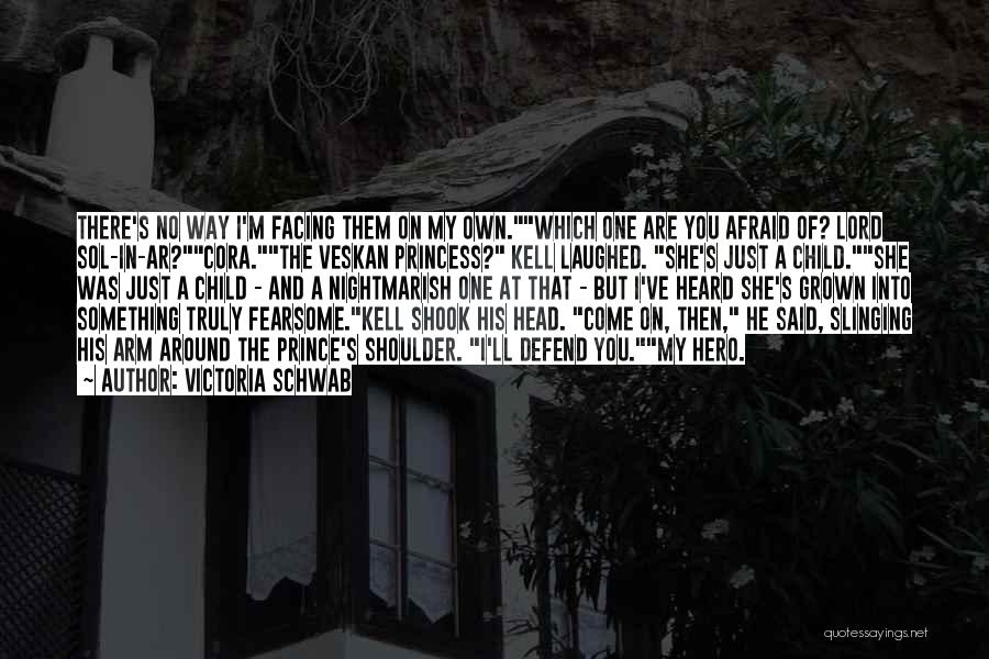 Victoria Schwab Quotes: There's No Way I'm Facing Them On My Own.which One Are You Afraid Of? Lord Sol-in-ar?cora.the Veskan Princess? Kell Laughed.