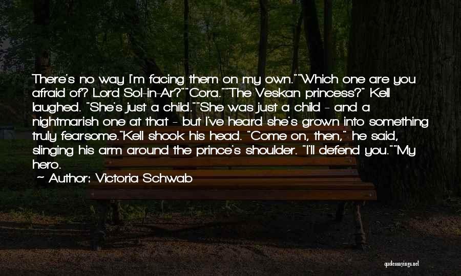 Victoria Schwab Quotes: There's No Way I'm Facing Them On My Own.which One Are You Afraid Of? Lord Sol-in-ar?cora.the Veskan Princess? Kell Laughed.