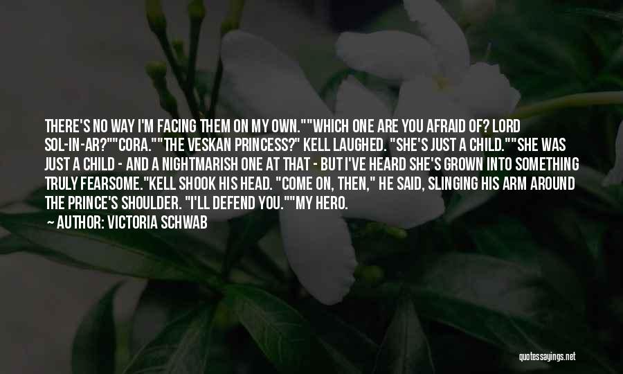 Victoria Schwab Quotes: There's No Way I'm Facing Them On My Own.which One Are You Afraid Of? Lord Sol-in-ar?cora.the Veskan Princess? Kell Laughed.