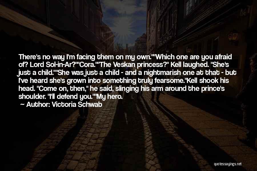 Victoria Schwab Quotes: There's No Way I'm Facing Them On My Own.which One Are You Afraid Of? Lord Sol-in-ar?cora.the Veskan Princess? Kell Laughed.