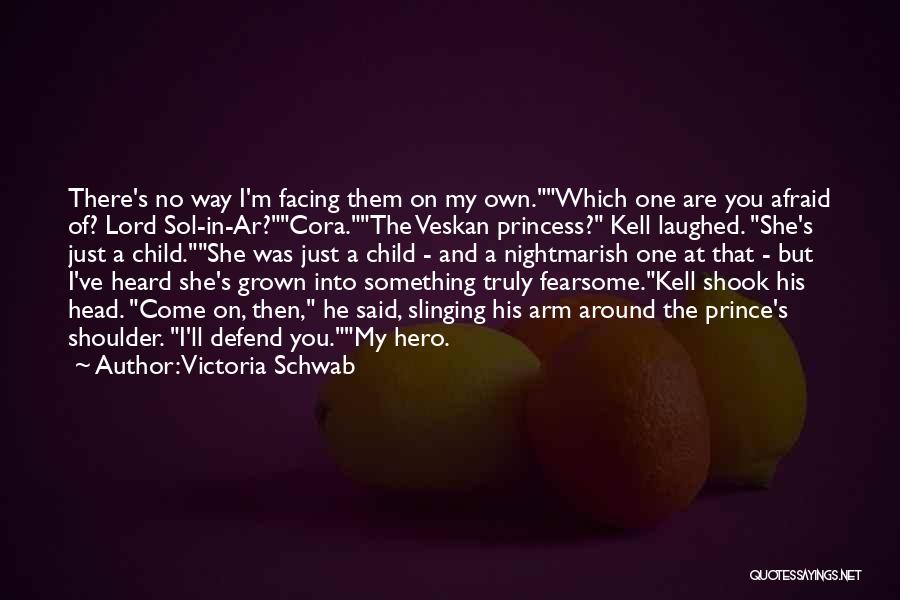 Victoria Schwab Quotes: There's No Way I'm Facing Them On My Own.which One Are You Afraid Of? Lord Sol-in-ar?cora.the Veskan Princess? Kell Laughed.