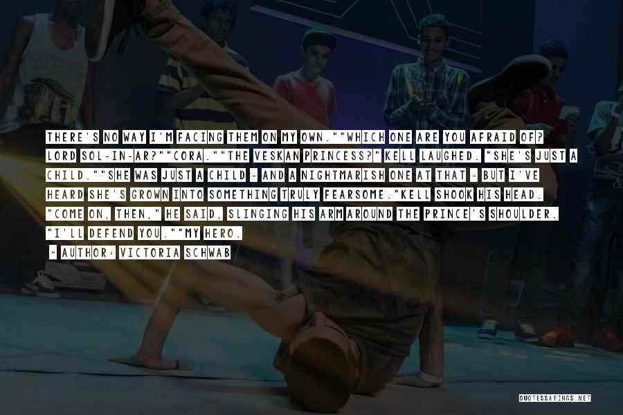 Victoria Schwab Quotes: There's No Way I'm Facing Them On My Own.which One Are You Afraid Of? Lord Sol-in-ar?cora.the Veskan Princess? Kell Laughed.