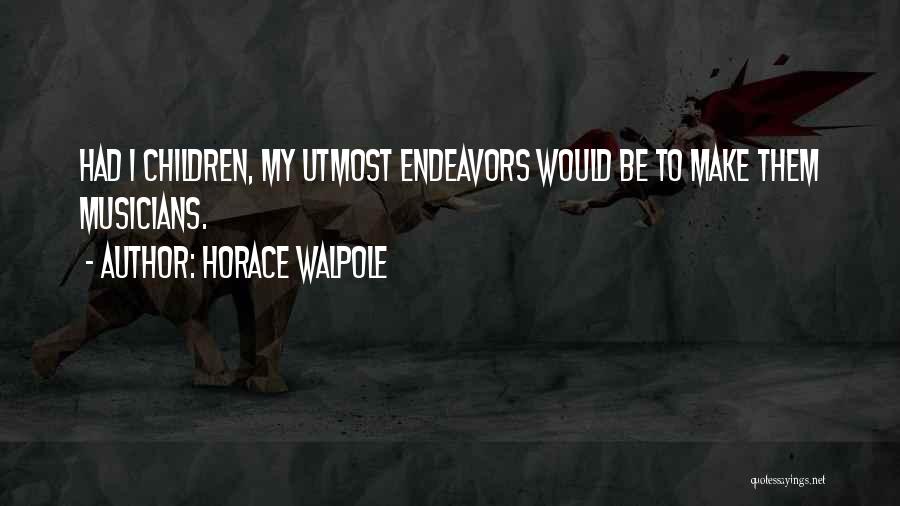 Horace Walpole Quotes: Had I Children, My Utmost Endeavors Would Be To Make Them Musicians.