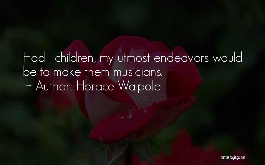 Horace Walpole Quotes: Had I Children, My Utmost Endeavors Would Be To Make Them Musicians.