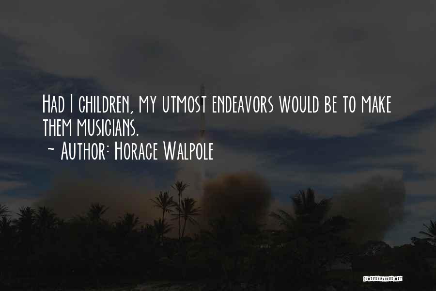 Horace Walpole Quotes: Had I Children, My Utmost Endeavors Would Be To Make Them Musicians.