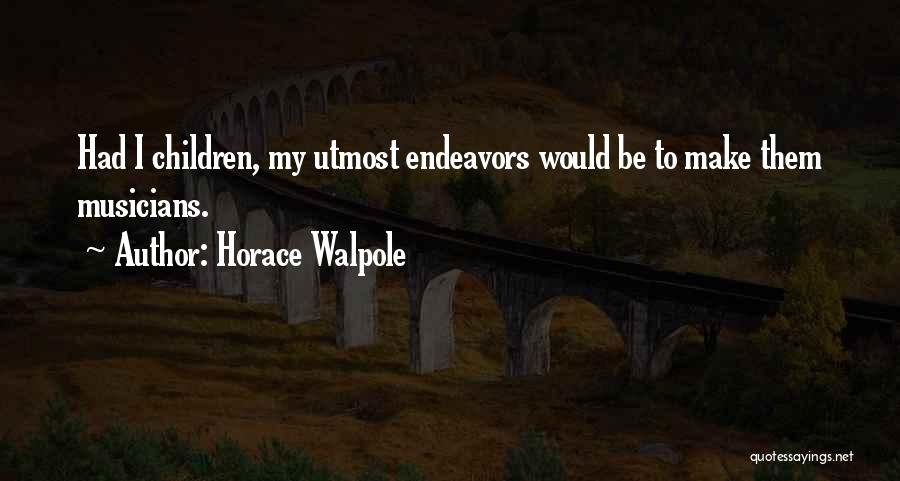Horace Walpole Quotes: Had I Children, My Utmost Endeavors Would Be To Make Them Musicians.