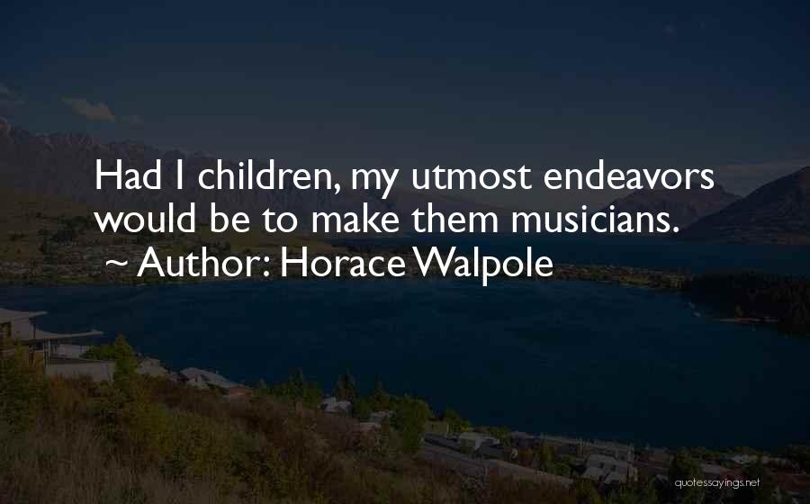 Horace Walpole Quotes: Had I Children, My Utmost Endeavors Would Be To Make Them Musicians.