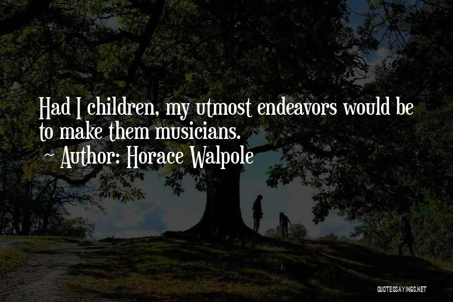 Horace Walpole Quotes: Had I Children, My Utmost Endeavors Would Be To Make Them Musicians.