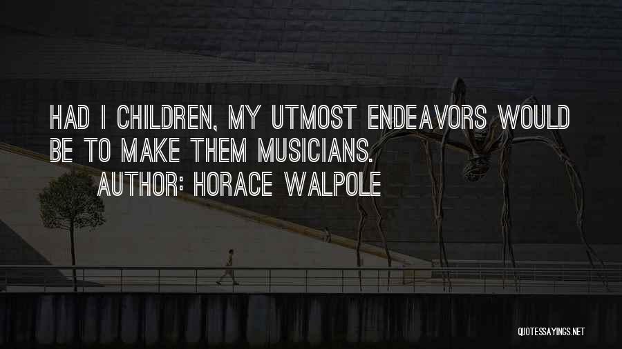 Horace Walpole Quotes: Had I Children, My Utmost Endeavors Would Be To Make Them Musicians.