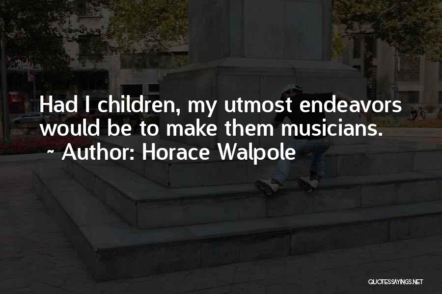 Horace Walpole Quotes: Had I Children, My Utmost Endeavors Would Be To Make Them Musicians.