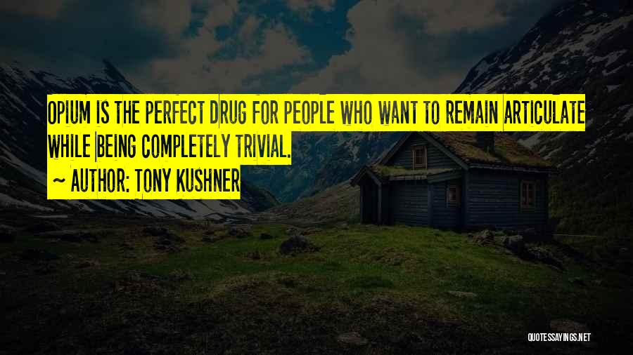 Tony Kushner Quotes: Opium Is The Perfect Drug For People Who Want To Remain Articulate While Being Completely Trivial.