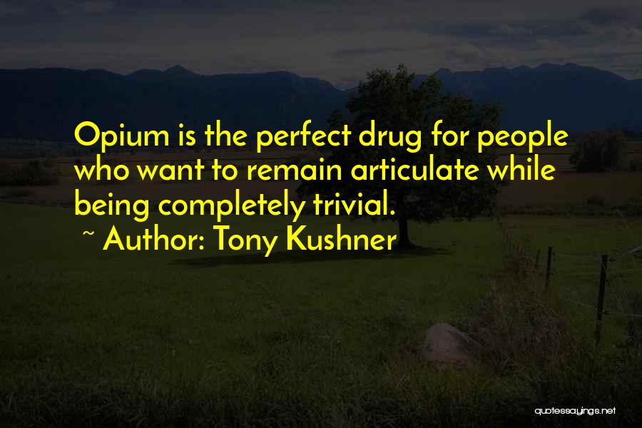 Tony Kushner Quotes: Opium Is The Perfect Drug For People Who Want To Remain Articulate While Being Completely Trivial.