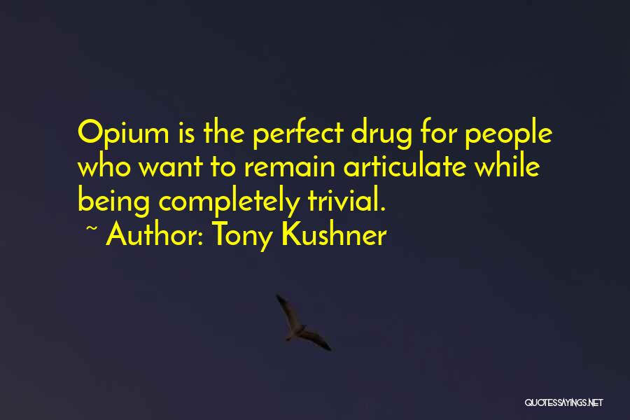 Tony Kushner Quotes: Opium Is The Perfect Drug For People Who Want To Remain Articulate While Being Completely Trivial.