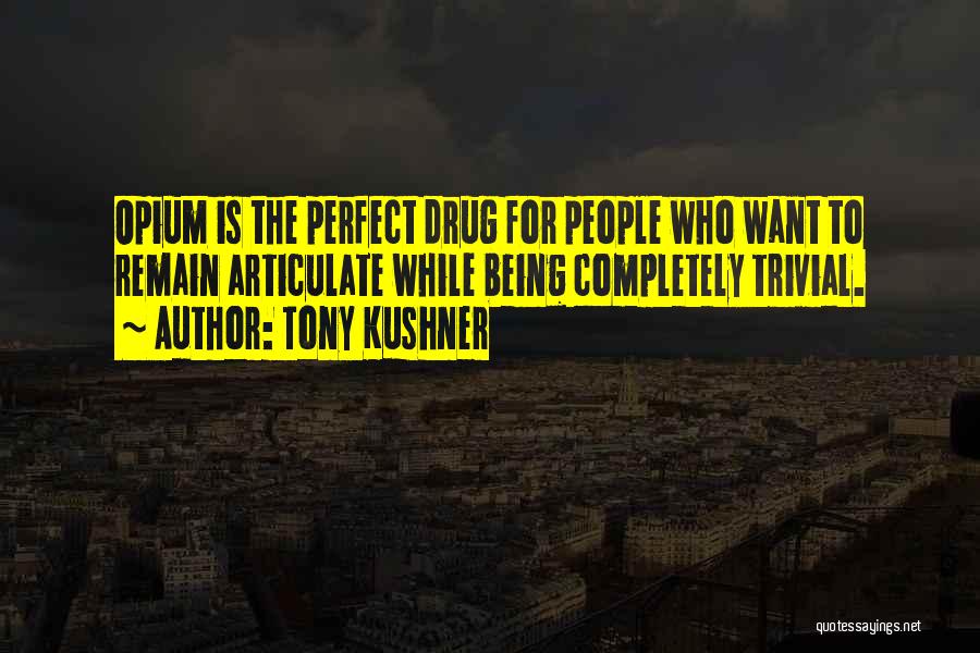 Tony Kushner Quotes: Opium Is The Perfect Drug For People Who Want To Remain Articulate While Being Completely Trivial.