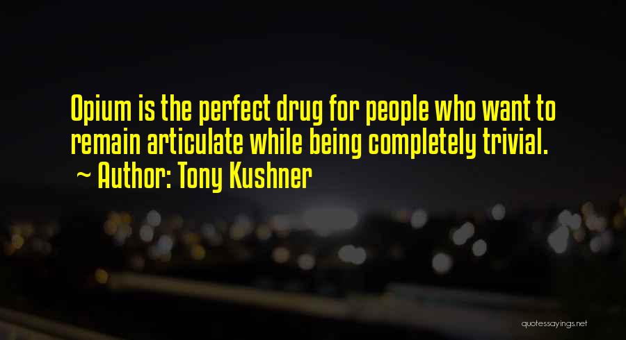 Tony Kushner Quotes: Opium Is The Perfect Drug For People Who Want To Remain Articulate While Being Completely Trivial.