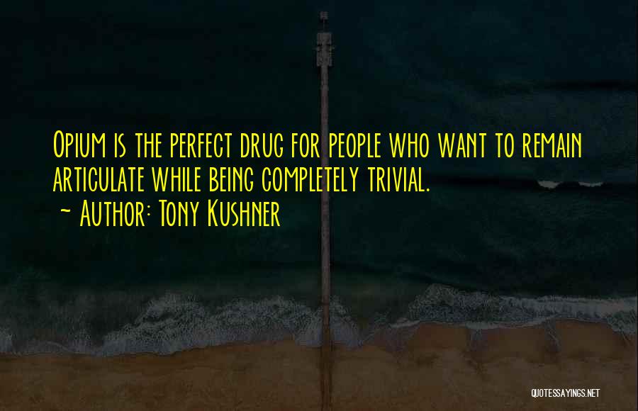 Tony Kushner Quotes: Opium Is The Perfect Drug For People Who Want To Remain Articulate While Being Completely Trivial.