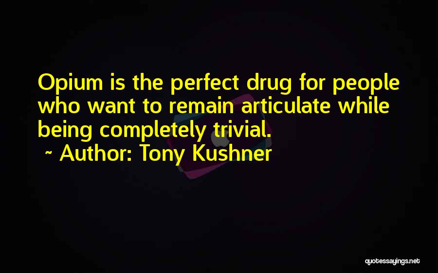 Tony Kushner Quotes: Opium Is The Perfect Drug For People Who Want To Remain Articulate While Being Completely Trivial.