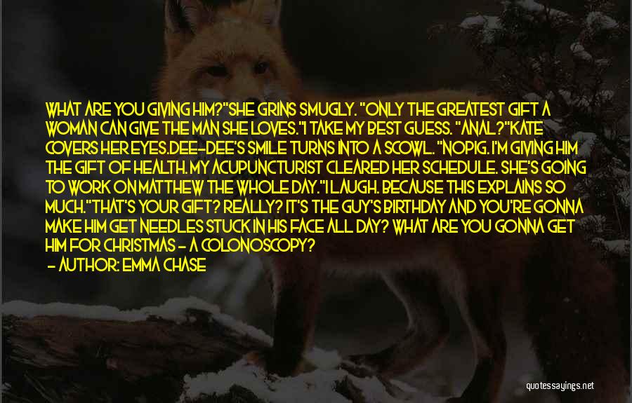 Emma Chase Quotes: What Are You Giving Him?she Grins Smugly. Only The Greatest Gift A Woman Can Give The Man She Loves.i Take