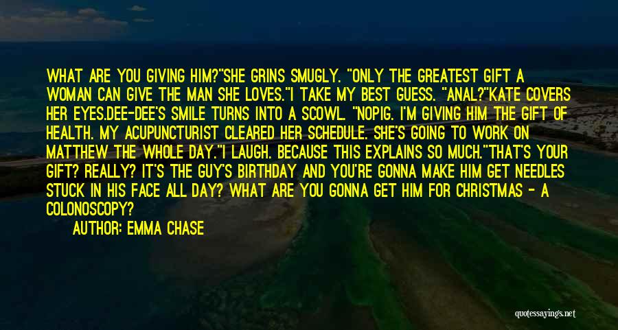 Emma Chase Quotes: What Are You Giving Him?she Grins Smugly. Only The Greatest Gift A Woman Can Give The Man She Loves.i Take