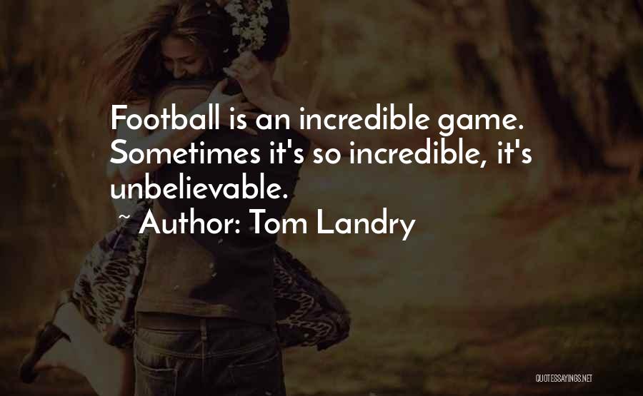 Tom Landry Quotes: Football Is An Incredible Game. Sometimes It's So Incredible, It's Unbelievable.