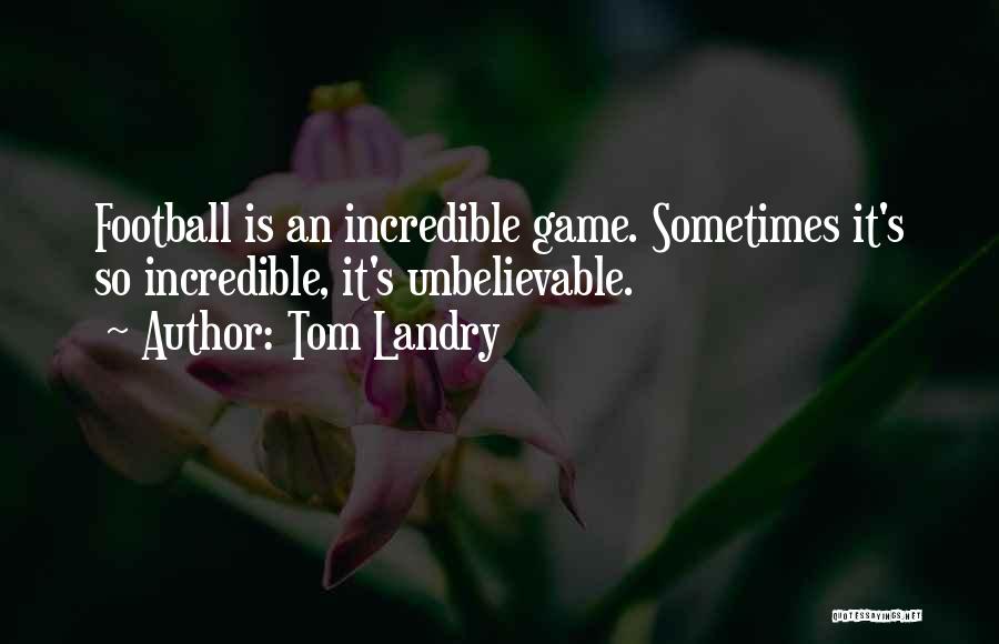 Tom Landry Quotes: Football Is An Incredible Game. Sometimes It's So Incredible, It's Unbelievable.