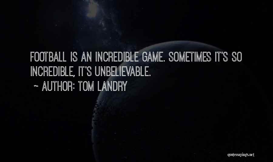 Tom Landry Quotes: Football Is An Incredible Game. Sometimes It's So Incredible, It's Unbelievable.