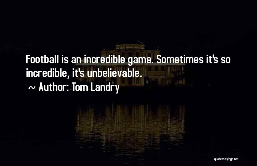 Tom Landry Quotes: Football Is An Incredible Game. Sometimes It's So Incredible, It's Unbelievable.