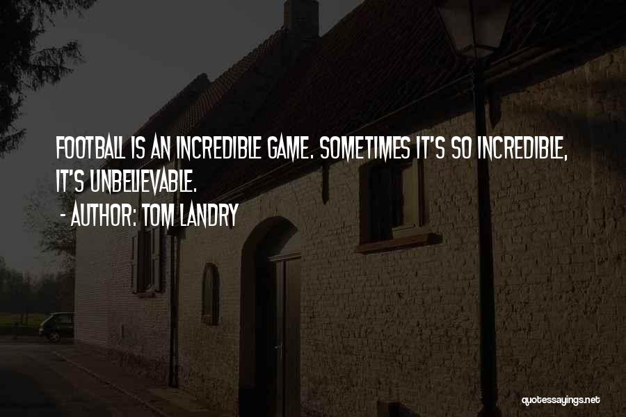 Tom Landry Quotes: Football Is An Incredible Game. Sometimes It's So Incredible, It's Unbelievable.