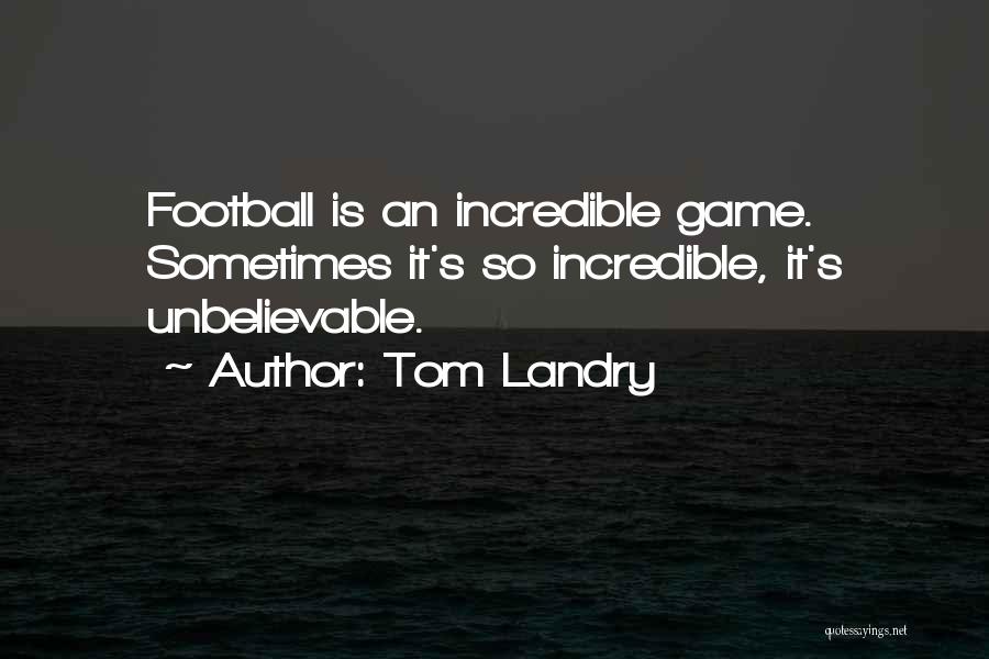 Tom Landry Quotes: Football Is An Incredible Game. Sometimes It's So Incredible, It's Unbelievable.