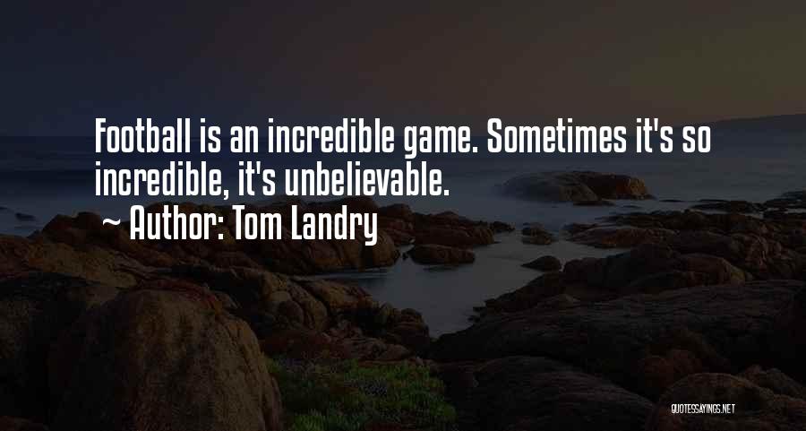 Tom Landry Quotes: Football Is An Incredible Game. Sometimes It's So Incredible, It's Unbelievable.